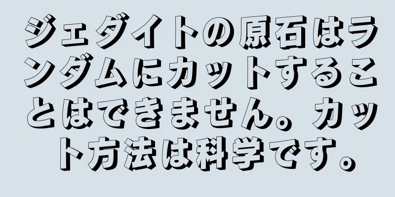 ジェダイトの原石はランダムにカットすることはできません。カット方法は科学です。