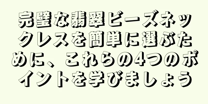 完璧な翡翠ビーズネックレスを簡単に選ぶために、これらの4つのポイントを学びましょう