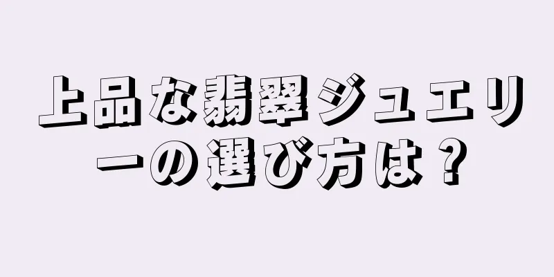上品な翡翠ジュエリーの選び方は？