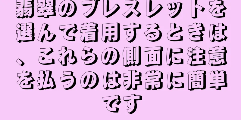 翡翠のブレスレットを選んで着用するときは、これらの側面に注意を払うのは非常に簡単です