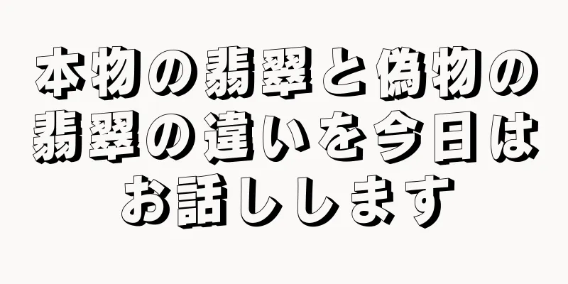 本物の翡翠と偽物の翡翠の違いを今日はお話しします