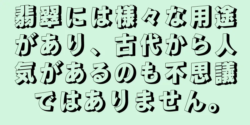 翡翠には様々な用途があり、古代から人気があるのも不思議ではありません。