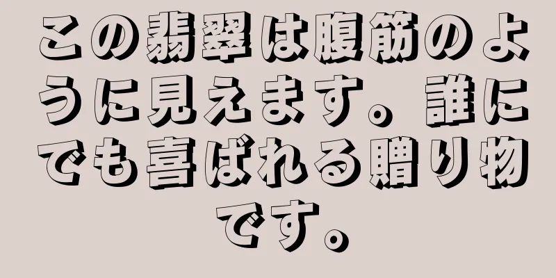 この翡翠は腹筋のように見えます。誰にでも喜ばれる贈り物です。