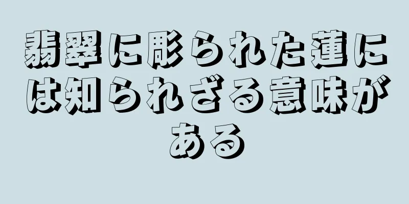 翡翠に彫られた蓮には知られざる意味がある