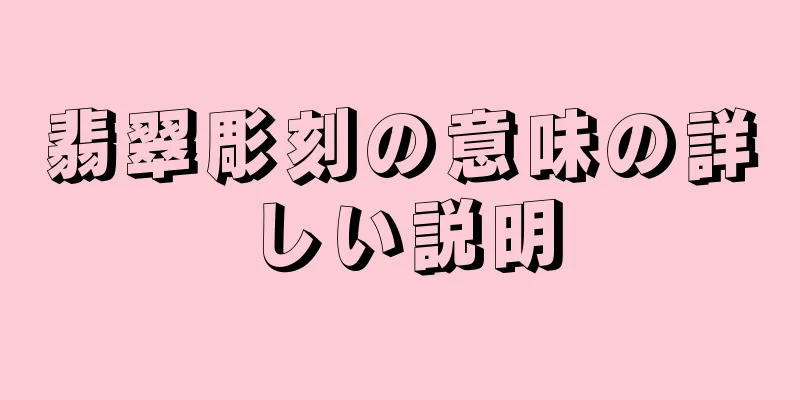 翡翠彫刻の意味の詳しい説明