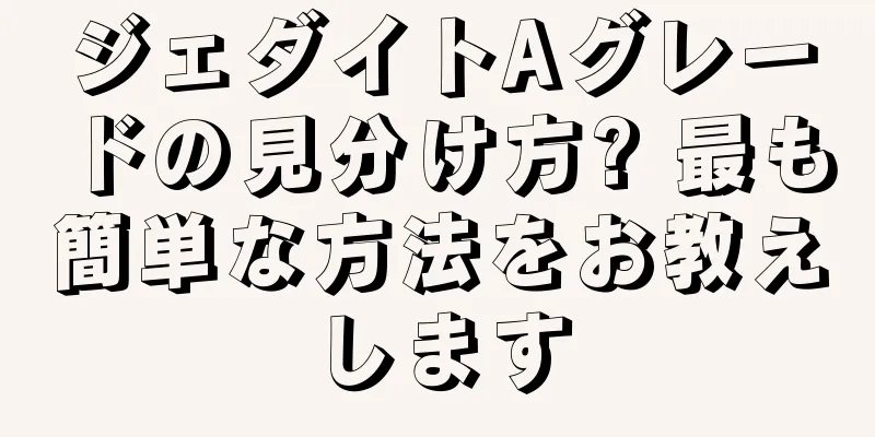 ジェダイトAグレードの見分け方? 最も簡単な方法をお教えします