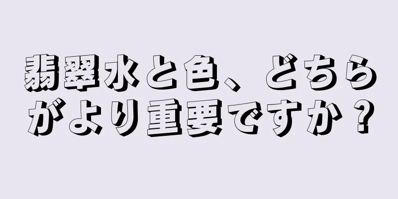 翡翠水と色、どちらがより重要ですか？