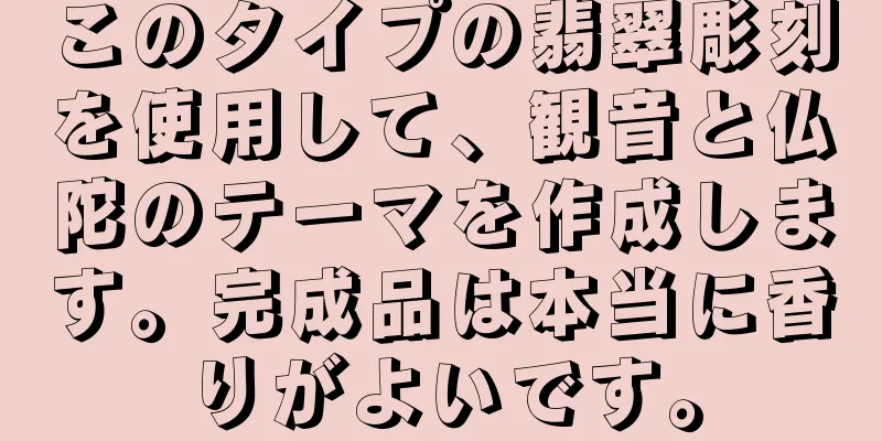 このタイプの翡翠彫刻を使用して、観音と仏陀のテーマを作成します。完成品は本当に香りがよいです。