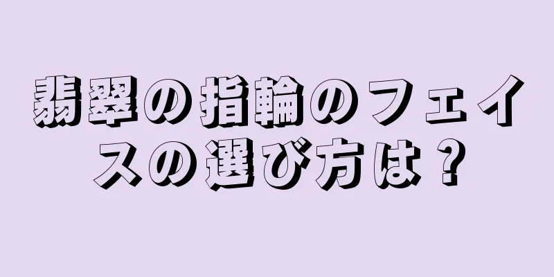 翡翠の指輪のフェイスの選び方は？