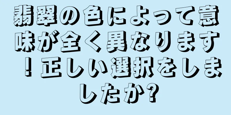 翡翠の色によって意味が全く異なります！正しい選択をしましたか?