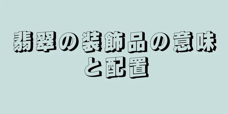 翡翠の装飾品の意味と配置