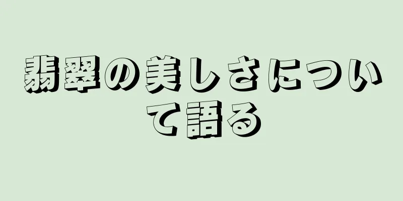 翡翠の美しさについて語る