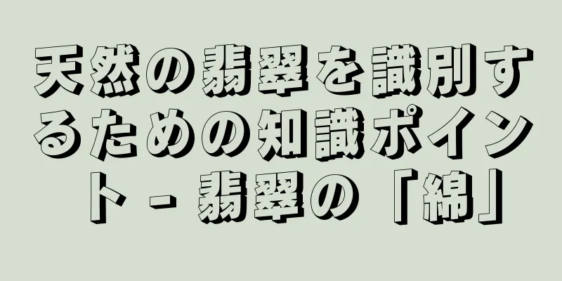 天然の翡翠を識別するための知識ポイント - 翡翠の「綿」