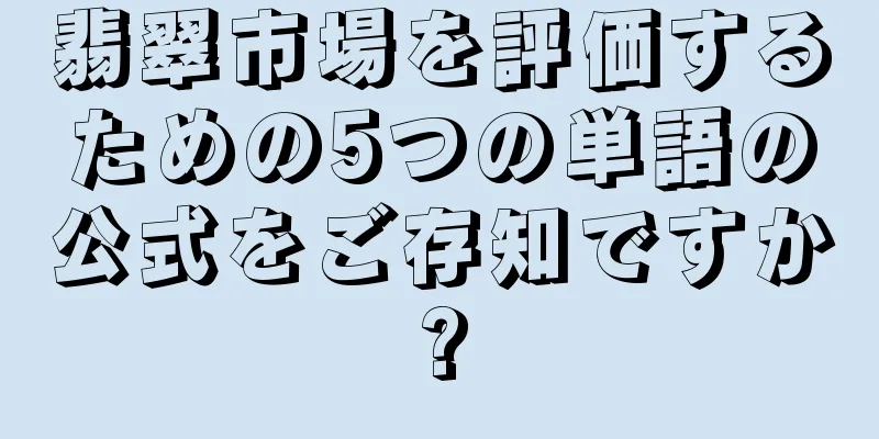 翡翠市場を評価するための5つの単語の公式をご存知ですか?