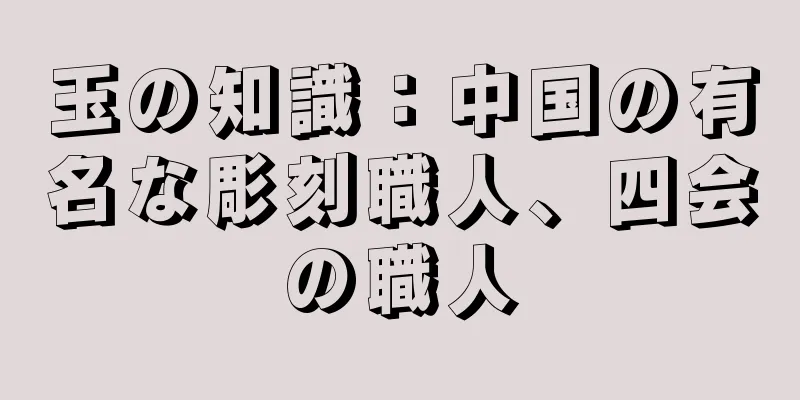 玉の知識：中国の有名な彫刻職人、四会の職人