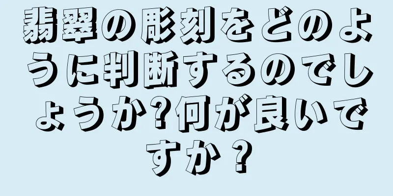 翡翠の彫刻をどのように判断するのでしょうか?何が良いですか？