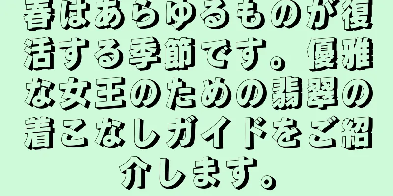 春はあらゆるものが復活する季節です。優雅な女王のための翡翠の着こなしガイドをご紹介します。