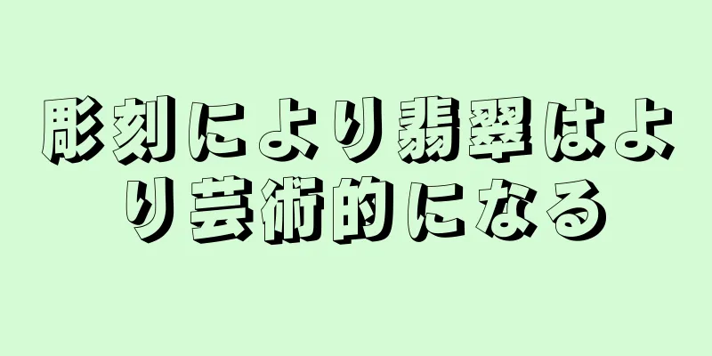 彫刻により翡翠はより芸術的になる