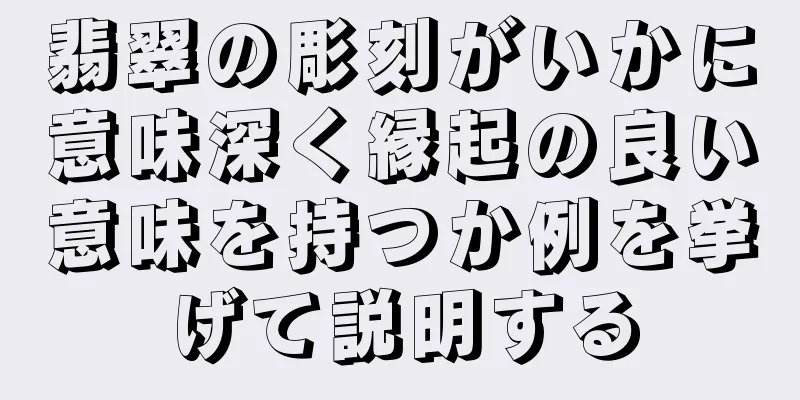 翡翠の彫刻がいかに意味深く縁起の良い意味を持つか例を挙げて説明する