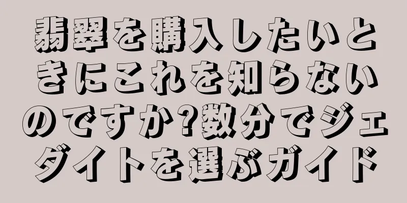 翡翠を購入したいときにこれを知らないのですか?数分でジェダイトを選ぶガイド