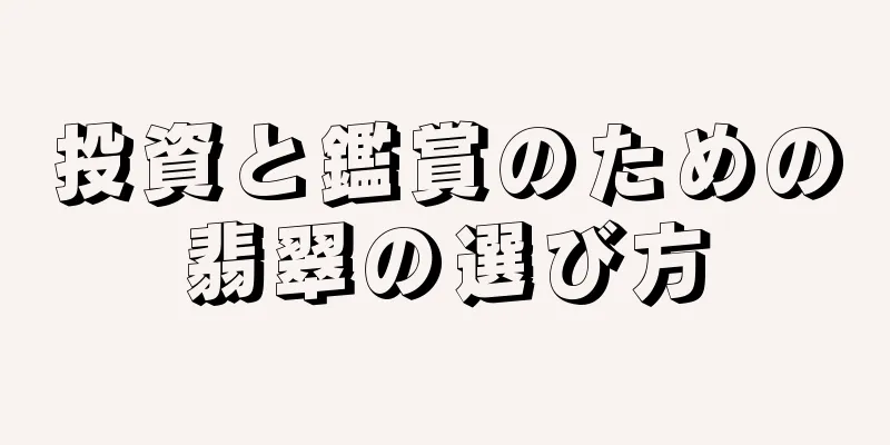 投資と鑑賞のための翡翠の選び方
