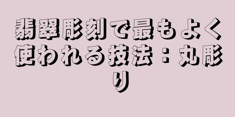 翡翠彫刻で最もよく使われる技法：丸彫り
