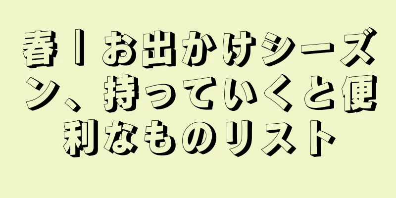春｜お出かけシーズン、持っていくと便利なものリスト