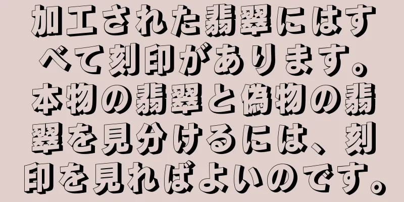 加工された翡翠にはすべて刻印があります。本物の翡翠と偽物の翡翠を見分けるには、刻印を見ればよいのです。