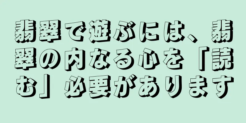 翡翠で遊ぶには、翡翠の内なる心を「読む」必要があります