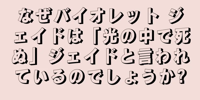 なぜバイオレット ジェイドは「光の中で死ぬ」ジェイドと言われているのでしょうか?