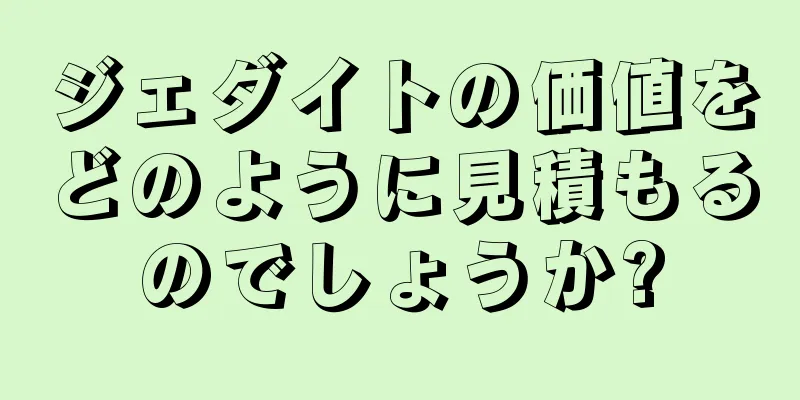ジェダイトの価値をどのように見積もるのでしょうか?