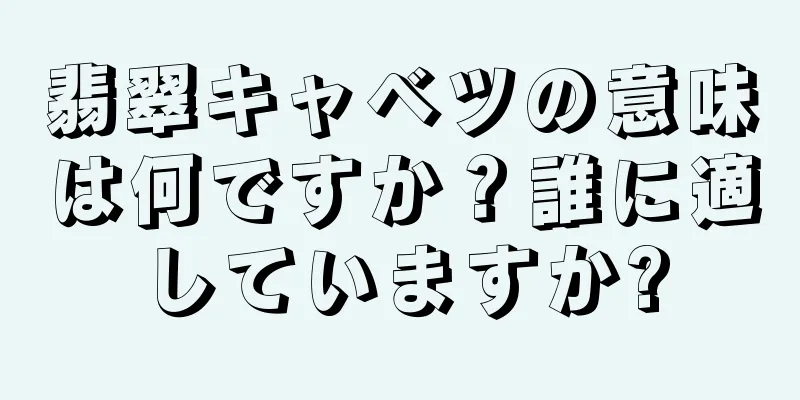 翡翠キャベツの意味は何ですか？誰に適していますか?