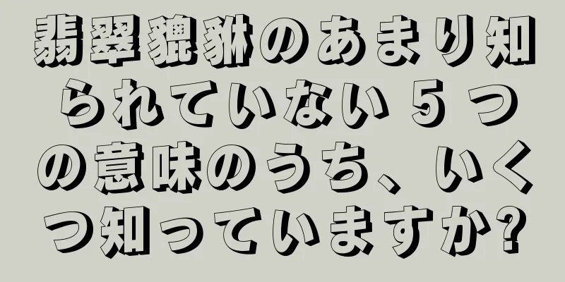 翡翠貔貅のあまり知られていない 5 つの意味のうち、いくつ知っていますか?