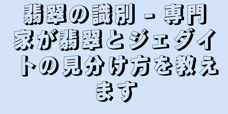 翡翠の識別 - 専門家が翡翠とジェダイトの見分け方を教えます