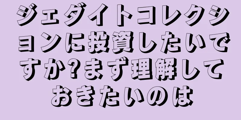 ジェダイトコレクションに投資したいですか?まず理解しておきたいのは