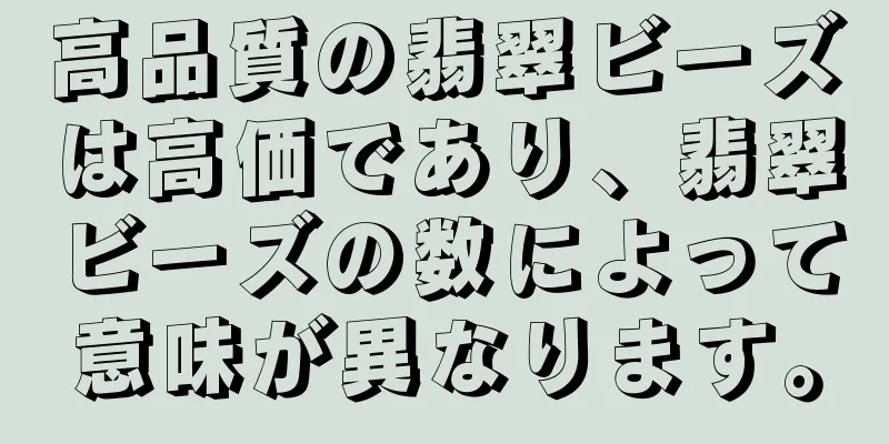 高品質の翡翠ビーズは高価であり、翡翠ビーズの数によって意味が異なります。
