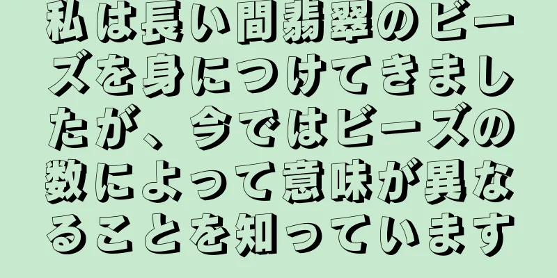 私は長い間翡翠のビーズを身につけてきましたが、今ではビーズの数によって意味が異なることを知っています