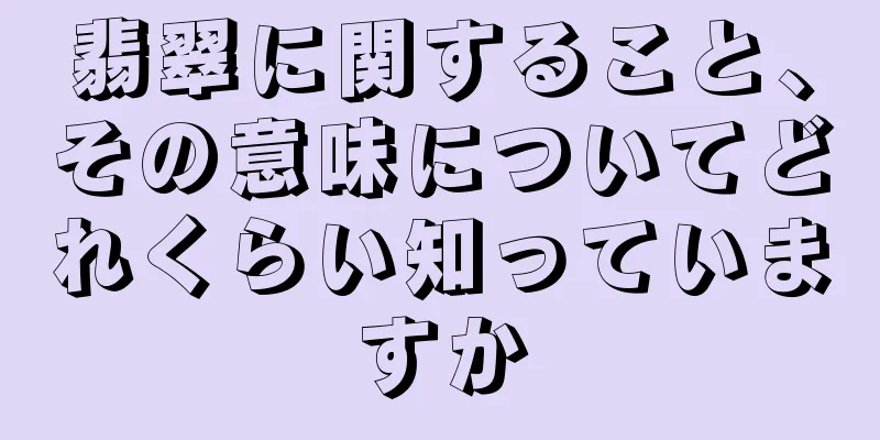 翡翠に関すること、その意味についてどれくらい知っていますか