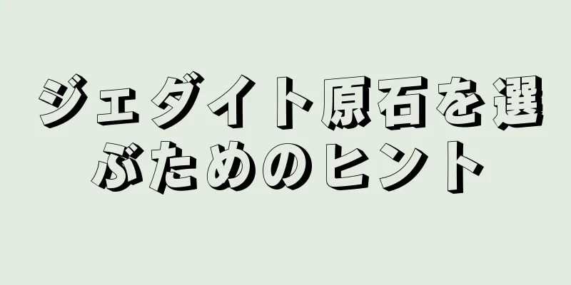 ジェダイト原石を選ぶためのヒント