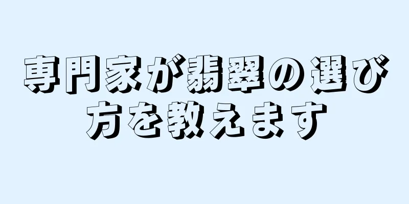 専門家が翡翠の選び方を教えます