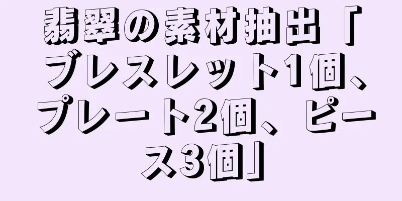 翡翠の素材抽出「ブレスレット1個、プレート2個、ピース3個」