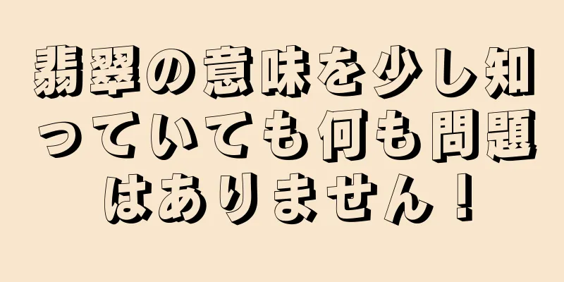 翡翠の意味を少し知っていても何も問題はありません！