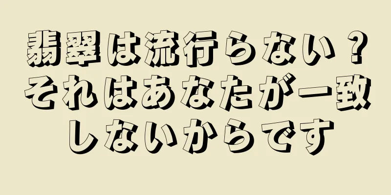 翡翠は流行らない？それはあなたが一致しないからです