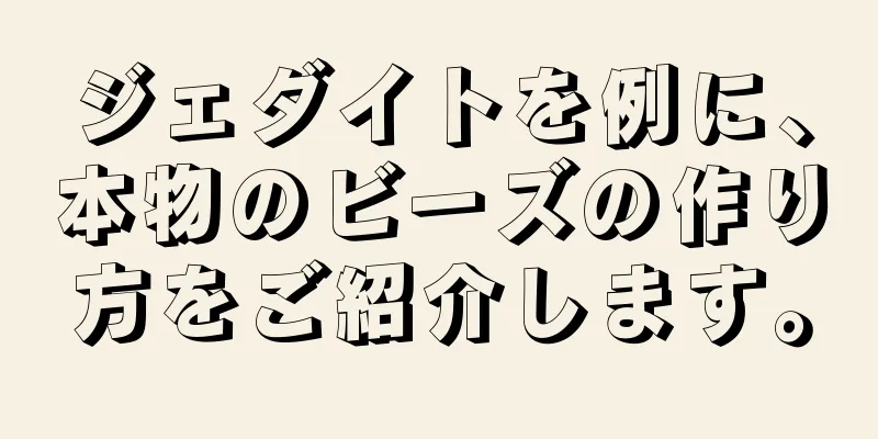 ジェダイトを例に、本物のビーズの作り方をご紹介します。