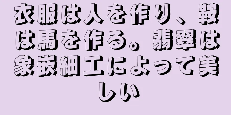 衣服は人を作り、鞍は馬を作る。翡翠は象嵌細工によって美しい
