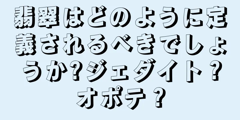 翡翠はどのように定義されるべきでしょうか?ジェダイト？オポテ？