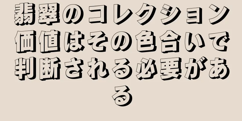 翡翠のコレクション価値はその色合いで判断される必要がある