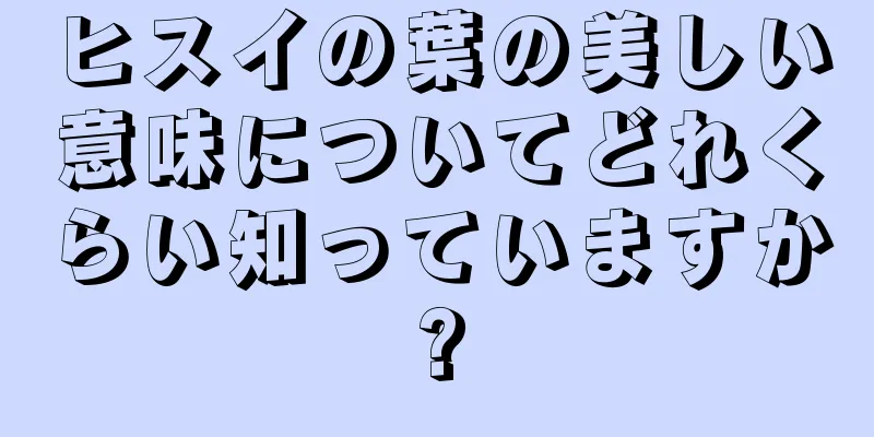 ヒスイの葉の美しい意味についてどれくらい知っていますか?