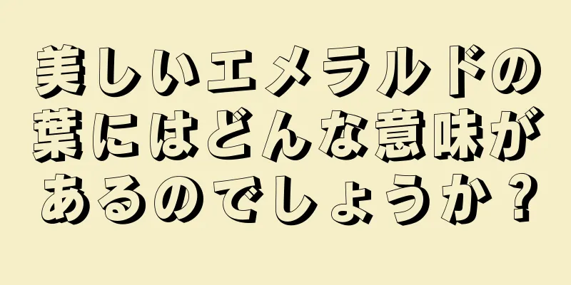美しいエメラルドの葉にはどんな意味があるのでしょうか？