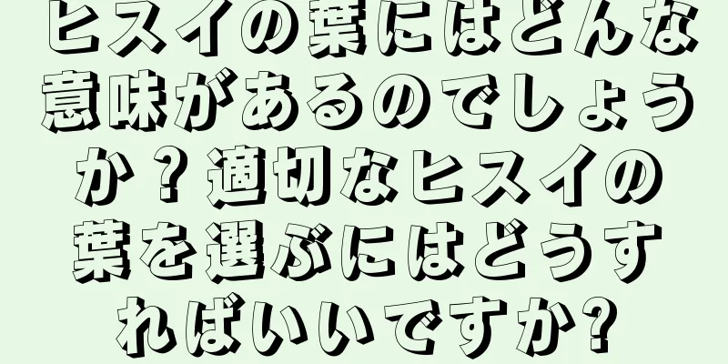 ヒスイの葉にはどんな意味があるのでしょうか？適切なヒスイの葉を選ぶにはどうすればいいですか?